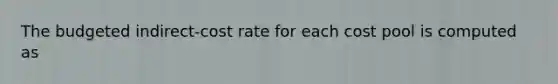 The budgeted indirect-cost rate for each cost pool is computed as