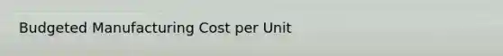 Budgeted Manufacturing Cost per Unit