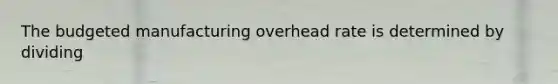 The budgeted manufacturing overhead rate is determined by dividing