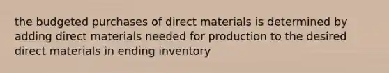 the budgeted purchases of direct materials is determined by adding direct materials needed for production to the desired direct materials in ending inventory