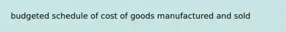 budgeted schedule of cost of goods manufactured and sold