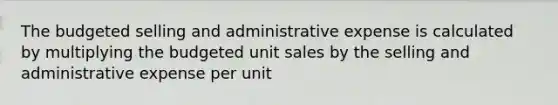 The budgeted selling and administrative expense is calculated by multiplying the budgeted unit sales by the selling and administrative expense per unit