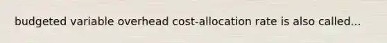 budgeted variable overhead cost-allocation rate is also called...