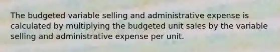 The budgeted variable selling and administrative expense is calculated by multiplying the budgeted unit sales by the variable selling and administrative expense per unit.