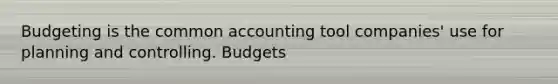 Budgeting is the common accounting tool companies' use for planning and controlling. Budgets