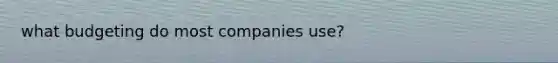 what budgeting do most companies use?