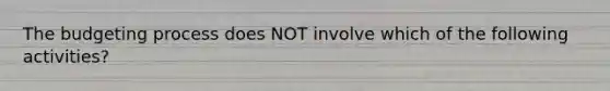 The budgeting process does NOT involve which of the following activities?