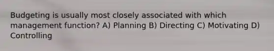 Budgeting is usually most closely associated with which management function? A) Planning B) Directing C) Motivating D) Controlling