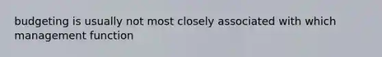 budgeting is usually not most closely associated with which management function