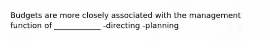 Budgets are more closely associated with the management function of ____________ -directing -planning