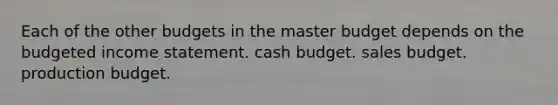 Each of the other budgets in the master budget depends on the budgeted income statement. cash budget. sales budget. production budget.