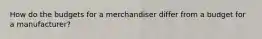How do the budgets for a merchandiser differ from a budget for a manufacturer?