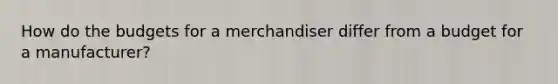 How do the budgets for a merchandiser differ from a budget for a manufacturer?