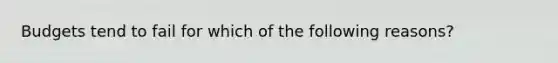 Budgets tend to fail for which of the following reasons?