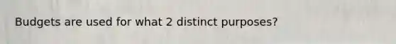 Budgets are used for what 2 distinct purposes?