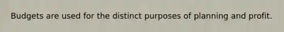Budgets are used for the distinct purposes of planning and profit.