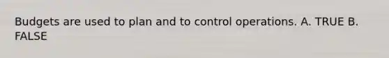 Budgets are used to plan and to control operations. A. TRUE B. FALSE