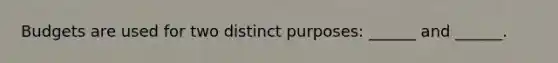 Budgets are used for two distinct purposes: ______ and ______.