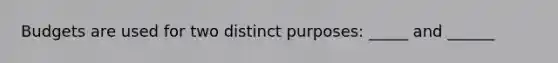 Budgets are used for two distinct purposes: _____ and ______