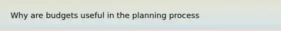 Why are budgets useful in the planning process