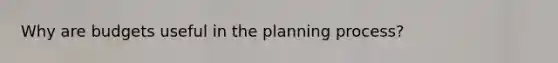 Why are budgets useful in the planning process?