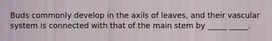 Buds commonly develop in the axils of leaves, and their vascular system is connected with that of the main stem by _____ _____.