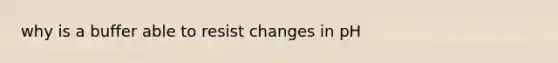 why is a buffer able to resist changes in pH