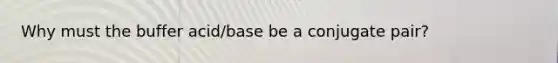 Why must the buffer acid/base be a conjugate pair?