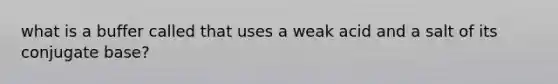 what is a buffer called that uses a weak acid and a salt of its conjugate base?