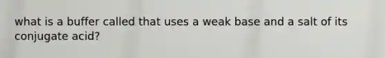what is a buffer called that uses a weak base and a salt of its conjugate acid?