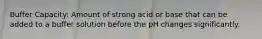 Buffer Capacity: Amount of strong acid or base that can be added to a buffer solution before the pH changes significantly.