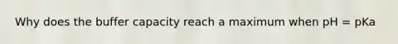 Why does the buffer capacity reach a maximum when pH = pKa