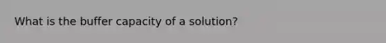 What is the buffer capacity of a solution?