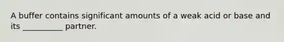 A buffer contains significant amounts of a weak acid or base and its __________ partner.