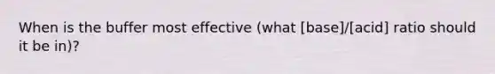 When is the buffer most effective (what [base]/[acid] ratio should it be in)?