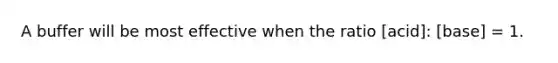 A buffer will be most effective when the ratio [acid]: [base] = 1.