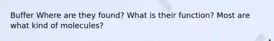 Buffer Where are they found? What is their function? Most are what kind of molecules?