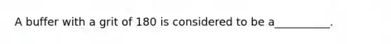 A buffer with a grit of 180 is considered to be a__________.