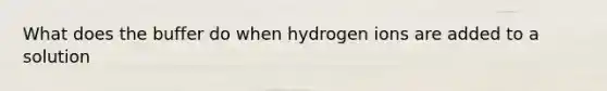 What does the buffer do when hydrogen ions are added to a solution