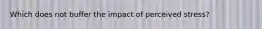 Which does not buffer the impact of perceived stress?