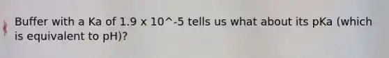 Buffer with a Ka of 1.9 x 10^-5 tells us what about its pKa (which is equivalent to pH)?