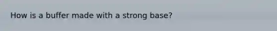 How is a buffer made with a strong base?