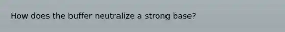 How does the buffer neutralize a strong base?