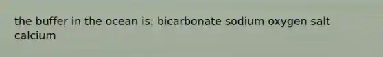 the buffer in the ocean is: bicarbonate sodium oxygen salt calcium