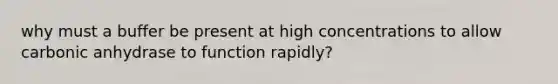 why must a buffer be present at high concentrations to allow carbonic anhydrase to function rapidly?