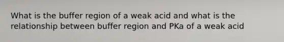 What is the buffer region of a weak acid and what is the relationship between buffer region and PKa of a weak acid