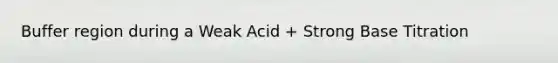 Buffer region during a Weak Acid + Strong Base Titration