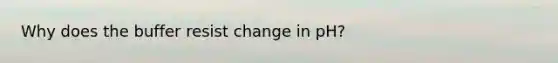 Why does the buffer resist change in pH?