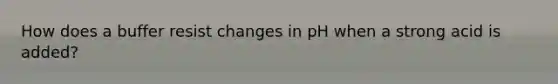 How does a buffer resist changes in pH when a strong acid is added?