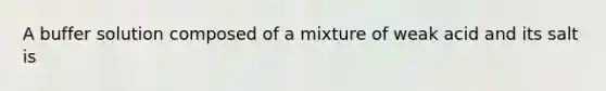 A buffer solution composed of a mixture of weak acid and its salt is